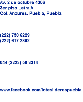 Av. 2 de octubre 4306
3er piso Letra A
Col. Anzures. Puebla, Puebla. (222) 750 6229
(222) 617 2892 044 (2223) 58 3314 www.facebook.com/lotesliderespuebla
